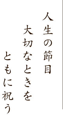 人生の節目・大切なときをともに祝う