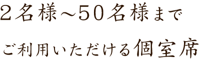 2名様～50名様までご利用いただける個室席